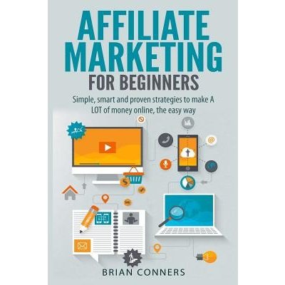 Affiliate Marketing for Beginners: Simple, Smart and Proven Strategies to Make a Lot of Money Online, the Easy Way Conners Brian Paperback – Hledejceny.cz