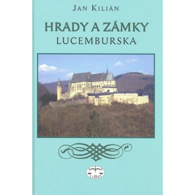 Hrady a zámky Lucemburska - Jan Kilián – Hledejceny.cz