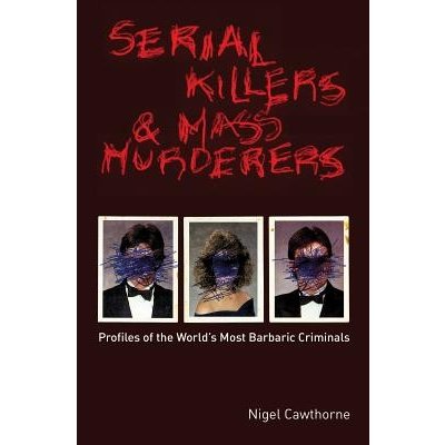 Serial Killers and Mass Murderers: Profiles of the Worlds Most Barbaric Criminals Cawthorne NigelPaperback – Hledejceny.cz