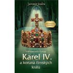 Karel IV. a koruna římských králů - Vzkříšené srdce Evropy - Jaromír Jindra – Hledejceny.cz
