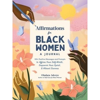 Affirmations for Black Women: A Journal: 100+ Positive Messages and Prompts to Affirm Your Self-Worth, Empower Your Spirit, & Attract Success Adeeyo OludaraPevná vazba – Zboží Mobilmania