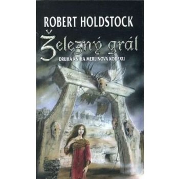 Železný grál - Merlinův kodex 2 - Robert Paul Holdstock