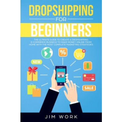 Dropshipping for Beginners: The Ultimate Guide to Create a Dropshipping E-Commerce Business to Make Money Online from Home with Complete Marketing – Zboží Mobilmania