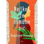 Neříkej, že nemáme nic - Madeleine Thien – Hledejceny.cz