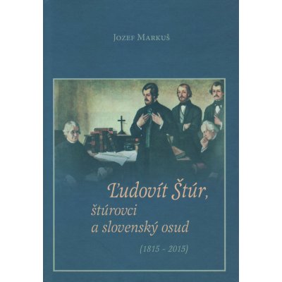 Ľudovít Štúr, štúrovci a slovenský osud: 1815 - 2015 - Jozef Markuš