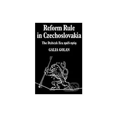 Reform Rule in Czechoslovakia: The Dubček Era - Galia Golan