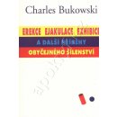 Erekce, ejakuace, exhibice a další příběhy obyčejného šílenství Bukowski Charles