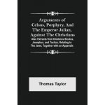 Arguments of Celsus, Porphyry, and the Emperor Julian, Against the Christians; Also Extracts from Diodorus Siculus, Josephus, and Tacitus, Relating to – Hledejceny.cz