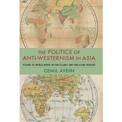 Politics of Anti-Westernism in Asia - Visions of World Order in Pan-Islamic and Pan-Asian Thought Aydin Cemil Associate Professor of History and Director Ali Vural Ak Center for Islamic Studies Geor – Zboží Mobilmania