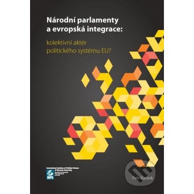 Národní parlamenty a evropská integrace: kolektivní aktér politického systému EU? - Petr Kaniok – Hledejceny.cz