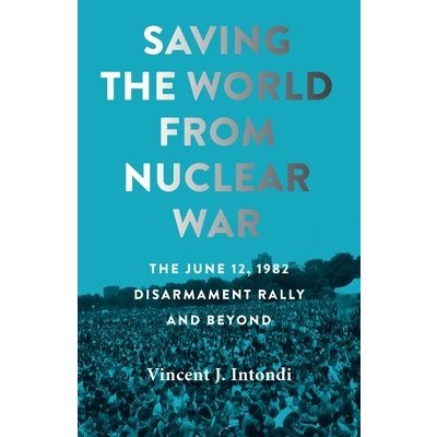 Saving the World from Nuclear War: The June 12, 1982, Disarmament Rally and Beyond Intondi Vincent J.Paperback