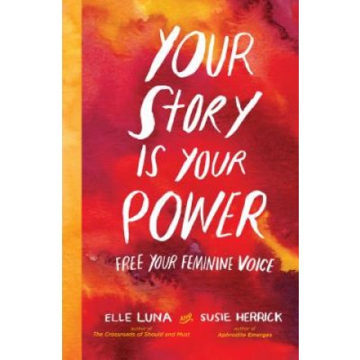 Your Story Is Your Power: Free Your Feminine Voice Luna EllePevná vazba – Hledejceny.cz