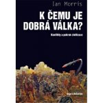 K čemu je dobrá válka? - Konflikty a pokrok civilizace - Morris Ian – Hledejceny.cz