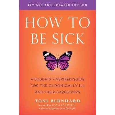 How to Be Sick Second Edition: A Buddhist-Inspired Guide for the Chronically Ill and Their Caregivers Bernhard ToniPaperback