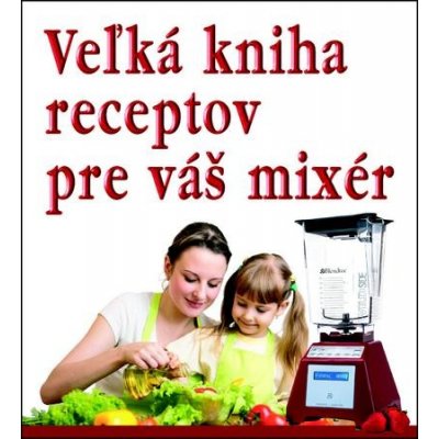 Veľká kniha receptov pre váš mixér – Hledejceny.cz