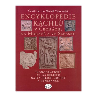 Encyklopedie kachlů v Čechách, na Moravě a ve Slezsku I. - Pavlík, Čeněk,Vitanovský, Michal, Vázaná – Hledejceny.cz