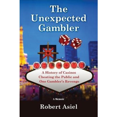 The Unexpected Gambler: A History of Casinos Cheating the Public and One Gambler's Revenge Asiel Robert Paperback – Zboží Mobilmania