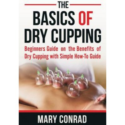 The Basics of Dry Cupping: Beginners Guide on the Benefits of Dry Cupping with a Simple How-To Guide