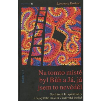 Na tomto místě byl Bůh a Já, já jsem to nevěděl -- Nalézání Sebe, spirituality a nejvyššího smyslu v židovské tradici - Kushner Lawrence