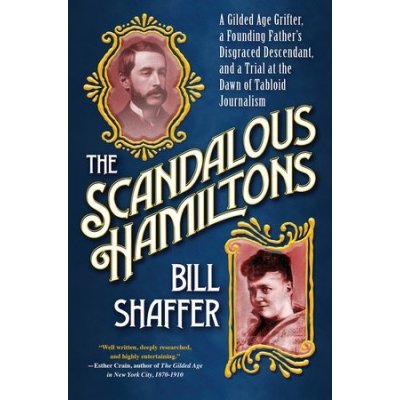 The Scandalous Hamiltons: A Gilded Age Grifter, a Founding Fathers Disgraced Descendant, and a Trial at the Dawn of Tabloid Journalism Shaffer BillPevná vazba – Hledejceny.cz
