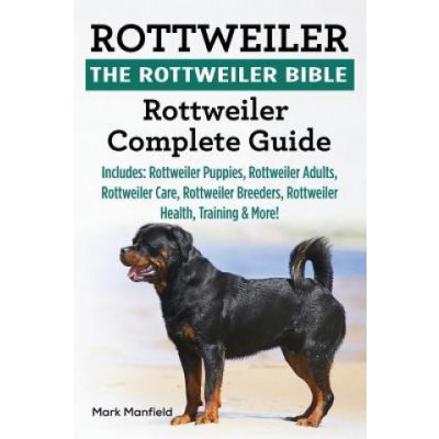 Rottweiler: The Rottweiler Bible: Rottweiler Complete Guide. Includes: Rottweiler Puppies, Rottweiler Adults, Rottweiler Care, Rot Manfield MarkPaperback – Zbozi.Blesk.cz