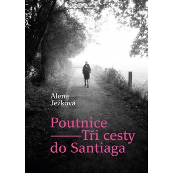 Poutnice – Tři cesty do Santiaga - Alena Ježková