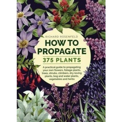 How to Propagate 375 Plants: A Practical Guide to Propagating Your Own Flowers, Foliage Plants, Trees, Shrubs, Climbers, Wet-Loving Plants, Bog and Rosenfeld RichardPevná vazba – Zbozi.Blesk.cz