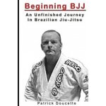 Beginning BJJ: An Unfinished Journey in Brazilian Jiu-Jitsu – Zboží Dáma