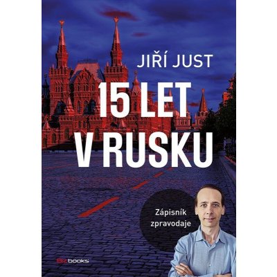 Jiří Just: 15 let v Rusku - Zápisník zpravodaje - Jiří Just