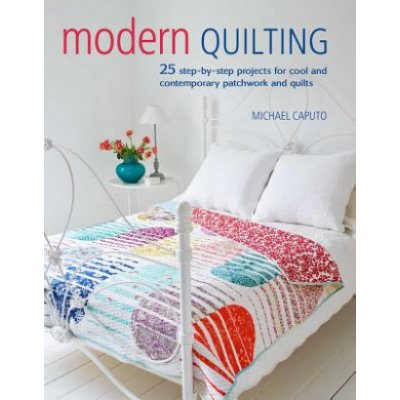 Modern Quilting - 25 Step-by-Step Projects for Cool and Contemporary Patchwork and Quilts Caputo MichaelPaperback – Hledejceny.cz