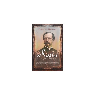 Sickles at Gettysburg - The Controversial Civil War General Who Committed Murder, Abandoned Little Round Top, and Declared Himself the Hero of Gettysburg Hessler James A.Paperback – Zbozi.Blesk.cz