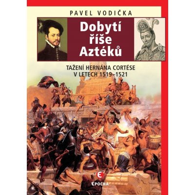 Dobytí říše Aztéků - Tažení Hernána Cortése v letech 1519-1521 - Pavel Vodička – Zbozi.Blesk.cz