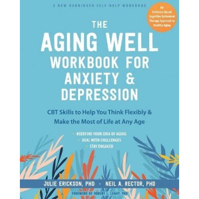 The Aging Well Workbook for Anxiety and Depression: CBT Skills to Help You Think Flexibly and Make the Most of Life at Any Age (Erickson Julie)(Paperback) – Zbozi.Blesk.cz