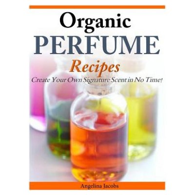 Organic Perfume Recipes: Create Your Own Signature Scent in no time!