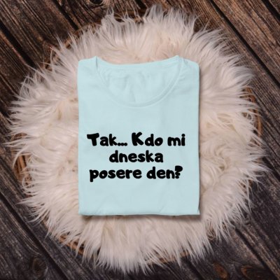 Dámské tričko Tak.. Kdo mi dneska posere den? Černá – Sleviste.cz