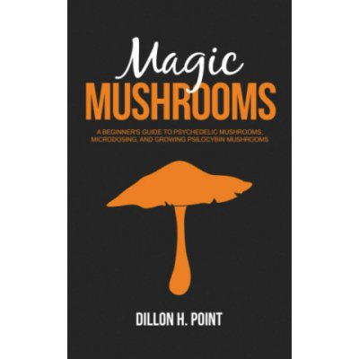 Magic Mushrooms: A Beginner's Guide to Psychedelic Mushrooms, Microdosing and Growing Psilocybin Mushrooms – Zboží Dáma