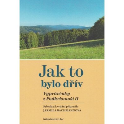 Jak to bylo dřív - Vyprávěnky z Podkrkonoší II Jarmila Bachmannová – Zbozi.Blesk.cz