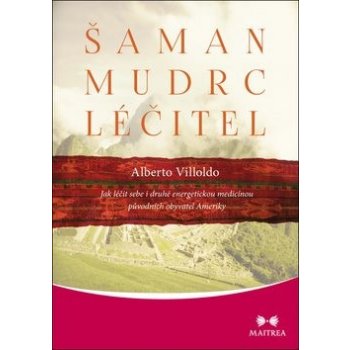 Šaman, mudrc, léčitel - Jak léčit sebe i druhé energetickou medicínou původních obyvatel Ameriky - Villoldo Alberto