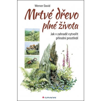 Mrtvé dřevo plné života - Jak v zahradě vytvořit přírodní prostředí - Werner David