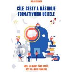 Šrámek Milan: Cíle, cesty a nástroje formativního učitele – Hledejceny.cz