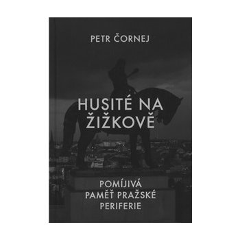 Husité na Žižkově / Pomíjivá paměť pražské periferie - Petr Čornej