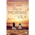 Když jsme ještě věřily na mořské víly - Barbara O'Neal – Hledejceny.cz