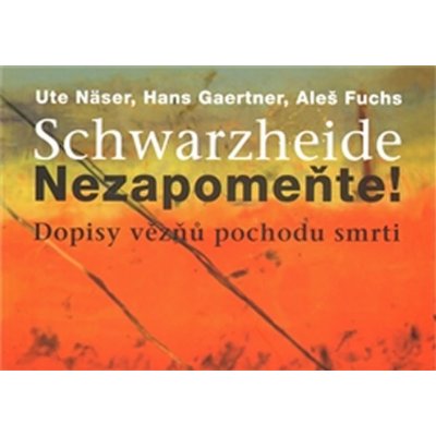 Schwarzheide - Nezapomeňte!. Dopisy vězňů z pochodu smrti - Aleš Fuchs, Ute Näser, Hans Gaertner