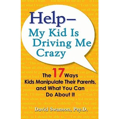 Help -- My Kid Is Driving Me Crazy: The 17 Ways Kids Manipulate Their Parents, and What You Can Do about It Swanson David Paperback