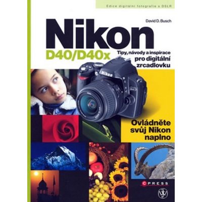 Nikon D40/D40x -- Tipy, návody a inspirace pro digitální zrcadlovku - David D. Busch – Zbozi.Blesk.cz