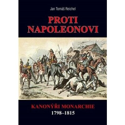 PROTI NAPOLEONOVI KANONÝŘI MONARCHIE 1798-1815 - Reichel Jan Tomáš – Hledejceny.cz
