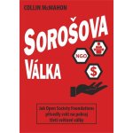 Sorošova válka - Jak Open Society Foundations přivedly svět na pokraj třetí světové války - Collin McMahon – Hledejceny.cz