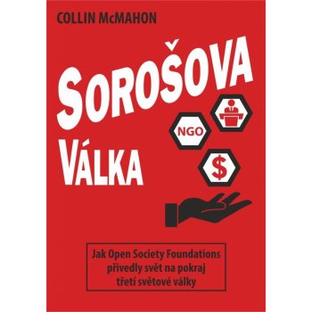 Sorošova válka - Jak Open Society Foundations přivedly svět na pokraj třetí světové války - Collin McMahon