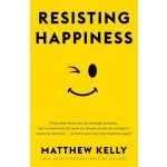 Resisting Happiness: A True Story about Why We Sabotage Ourselves, Feel Overwhelmed, Set Aside Our Dreams, and Lack the Courage to Simply B Kelly MatthewPevná vazba – Hledejceny.cz