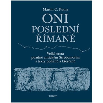 Oni poslední Římané Velká cesta pozdně antickým Středomořím s texty pohanů a křesťanů - Martin C Putna – Zboží Mobilmania